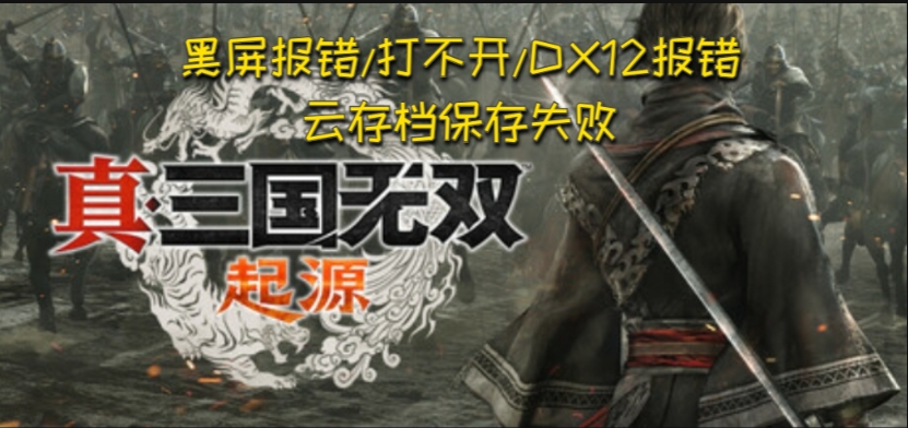 真三国无双：起源常见问题解决指南：进不去、闪退、黑屏、卡顿、云存档保存失败