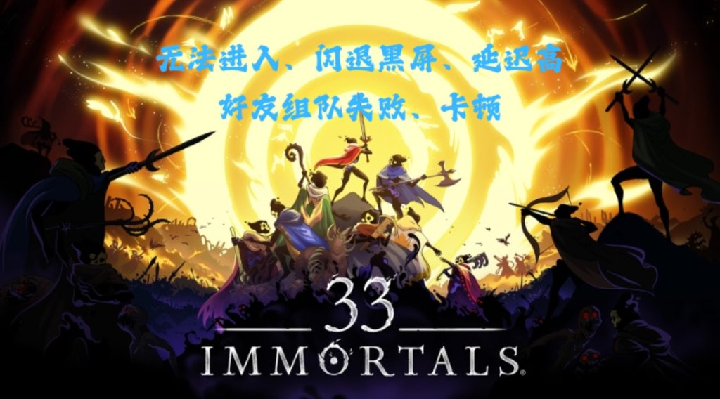 33 Immortals测试进不去/下载慢/黑屏卡顿/延迟高等问题解决指南