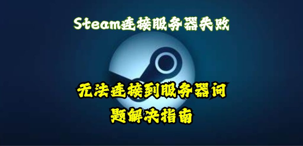 Steam连接服务器失败!无法连接到服务器问题解决指南